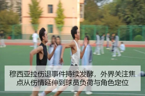 穆西亚拉伤退事件持续发酵，外界关注焦点从伤情延伸到球员负荷与角色定位